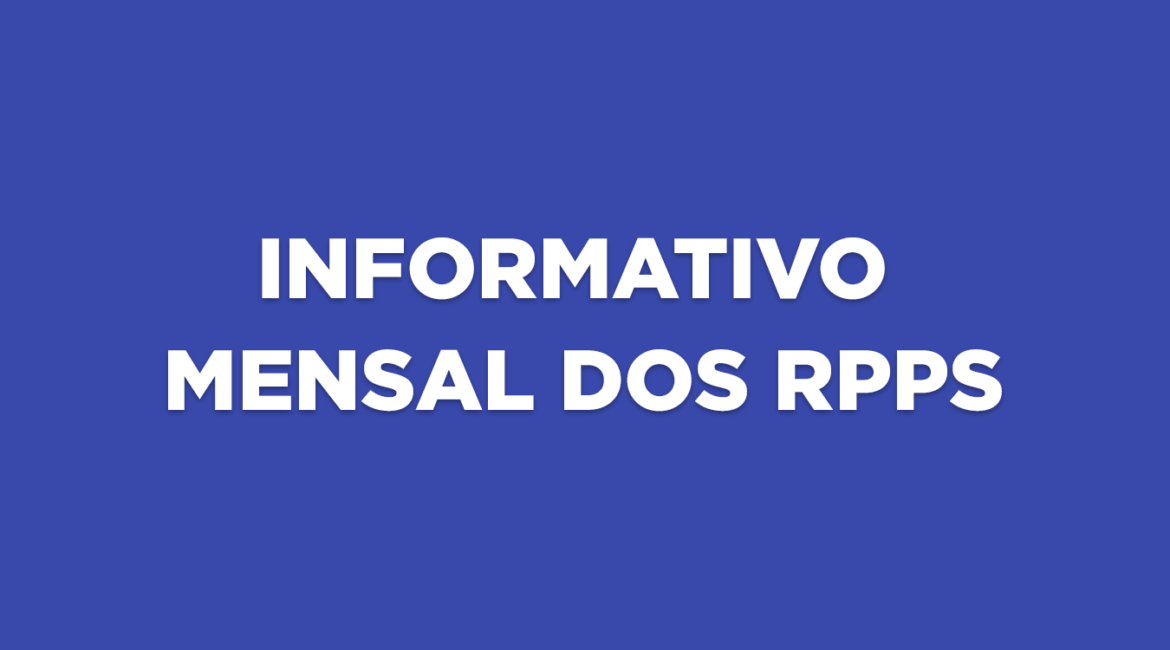 INFORME MENSAL DOS RPPS – Edição LXIX – MAI 2026